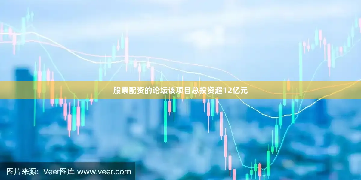 股票配资的论坛该项目总投资超12亿元