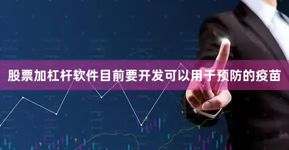 股票加杠杆软件目前要开发可以用于预防的疫苗