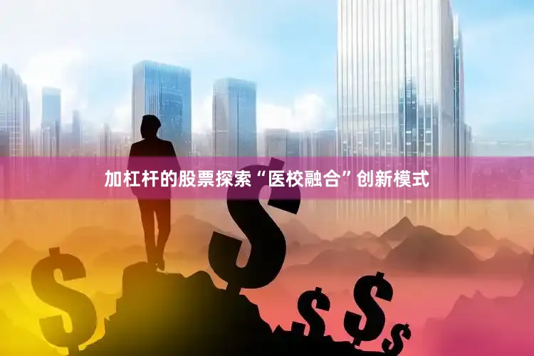加杠杆的股票探索“医校融合”创新模式