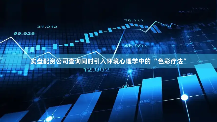 实盘配资公司查询同时引入环境心理学中的 “色彩疗法”