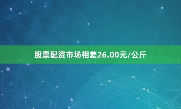 股票配资市场相差26.00元/公斤
