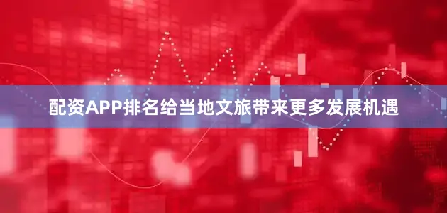 配资APP排名给当地文旅带来更多发展机遇