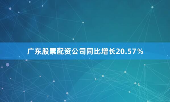 广东股票配资公司同比增长20.57％