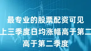 最专业的股票配资可见总体上三季度日均涨幅高于第二季度