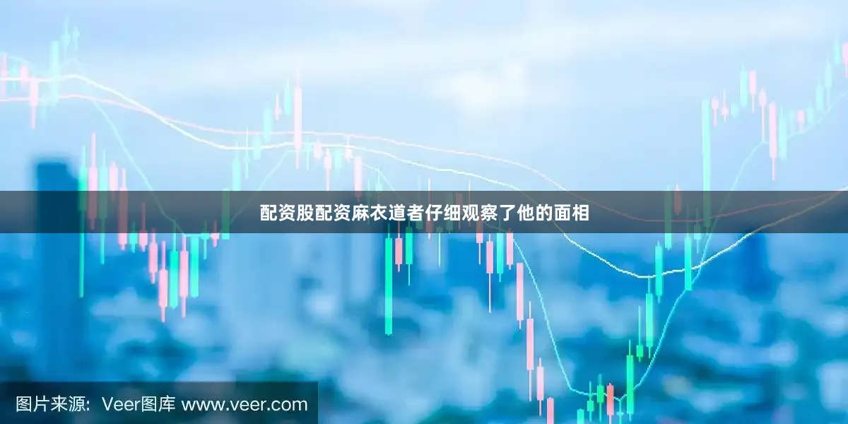 配资股配资麻衣道者仔细观察了他的面相