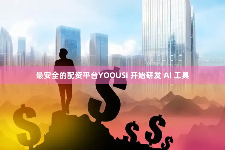 最安全的配资平台YOOUSI 开始研发 AI 工具