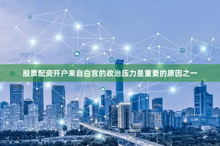股票配资开户来自白宫的政治压力是重要的原因之一