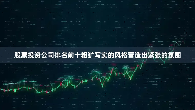 股票投资公司排名前十粗犷写实的风格营造出紧张的氛围