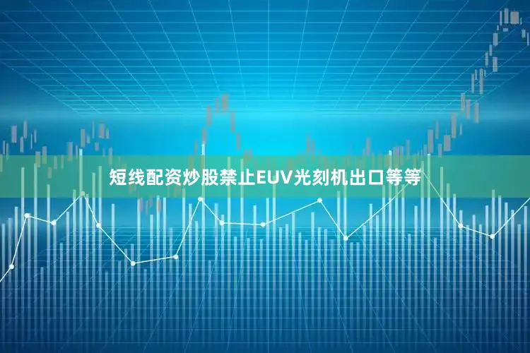 短线配资炒股禁止EUV光刻机出口等等
