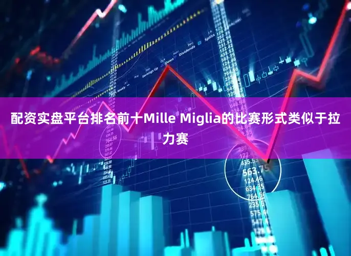 配资实盘平台排名前十Mille Miglia的比赛形式类似于拉力赛