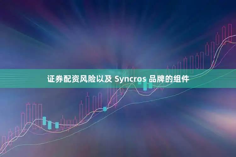 证券配资风险以及 Syncros 品牌的组件