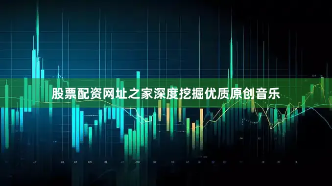 股票配资网址之家深度挖掘优质原创音乐