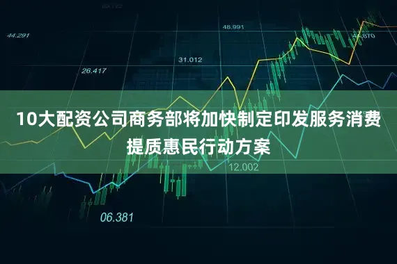 10大配资公司商务部将加快制定印发服务消费提质惠民行动方案