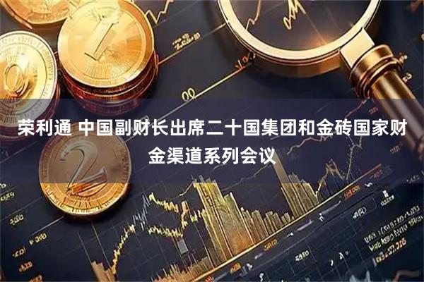 荣利通 中国副财长出席二十国集团和金砖国家财金渠道系列会议