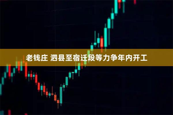 老钱庄 泗县至宿迁段等力争年内开工