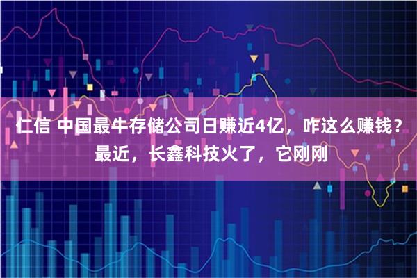 仁信 中国最牛存储公司日赚近4亿，咋这么赚钱？ 最近，长鑫科技火了，它刚刚