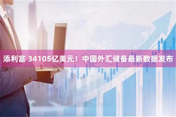 添利富 34105亿美元！中国外汇储备最新数据发布