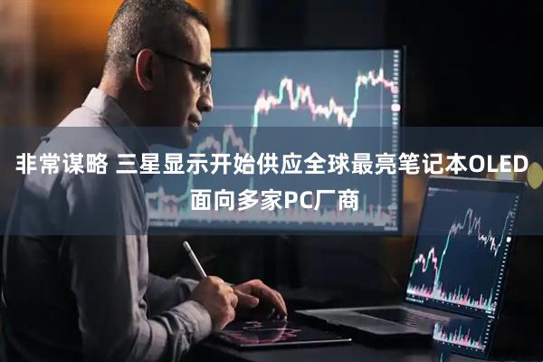 非常谋略 三星显示开始供应全球最亮笔记本OLED 面向多家PC厂商