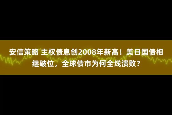 安信策略 主权债息创2008年新高！美日国债相继破位，全球债市为何全线溃败？