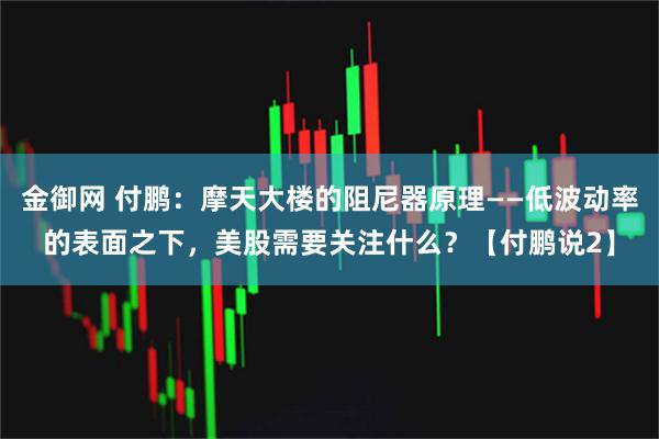 金御网 付鹏：摩天大楼的阻尼器原理——低波动率的表面之下，美股需要关注什么？【付鹏说2】