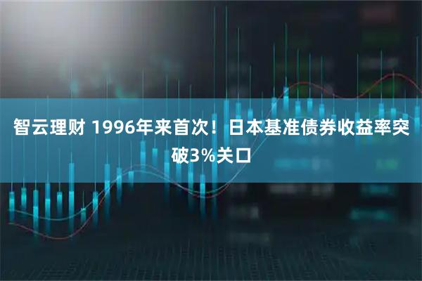 智云理财 1996年来首次！日本基准债券收益率突破3%关口